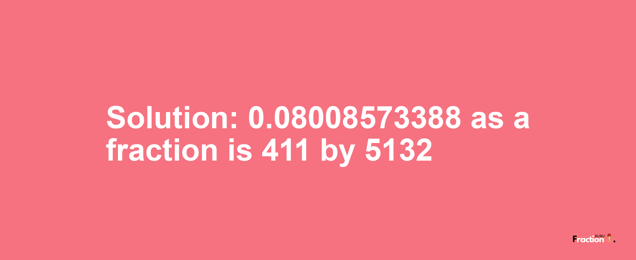 Solution:0.08008573388 as a fraction is 411/5132